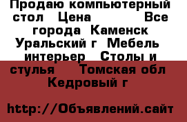 Продаю компьютерный стол › Цена ­ 4 000 - Все города, Каменск-Уральский г. Мебель, интерьер » Столы и стулья   . Томская обл.,Кедровый г.